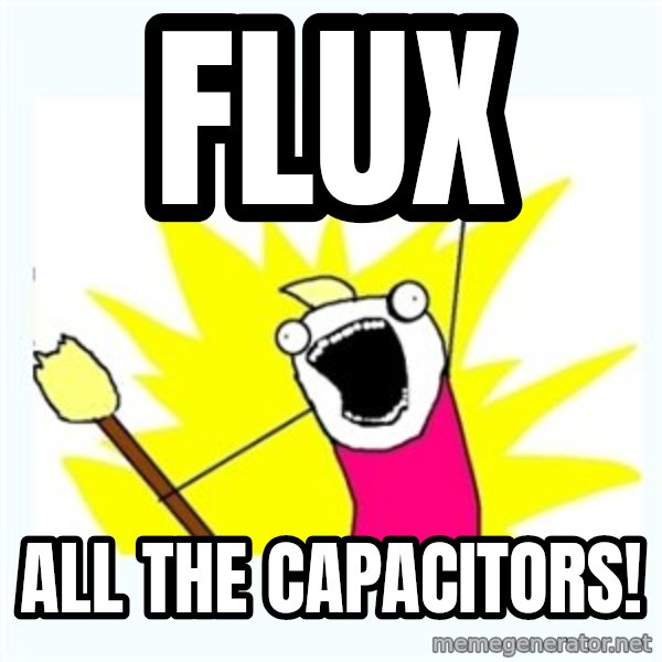 X ALL THE THINGS meme: flux / all the capacitors!