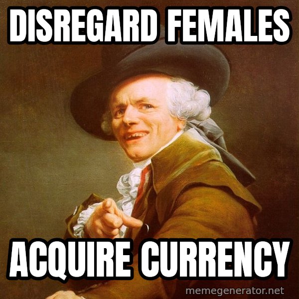 Joseph Ducreux meme: Disregard females / Acquire currency