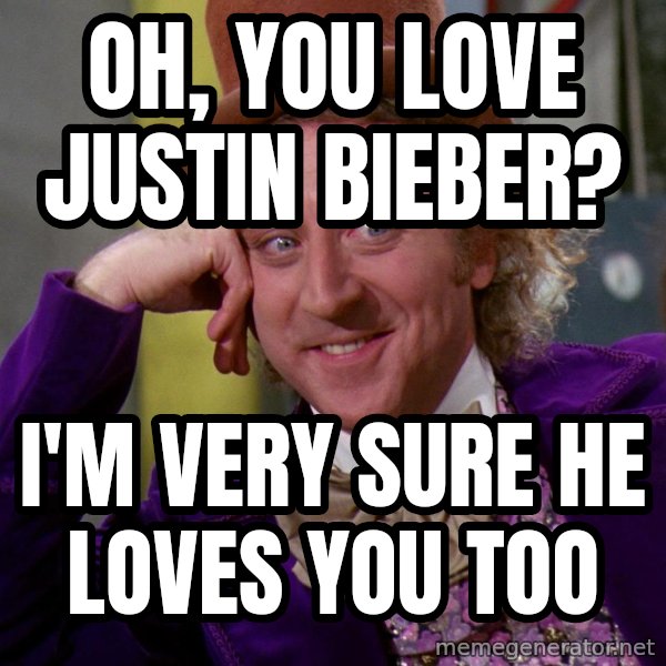 Willy Wonka meme: Oh, you love justin bieber? / i'm very sure he loves you too