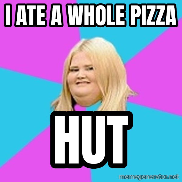Fat Girl meme: i ate a whole pizza / hut