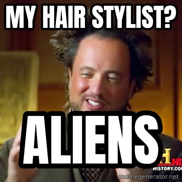 Ancient Aliens meme: my hair stylist? / aliens