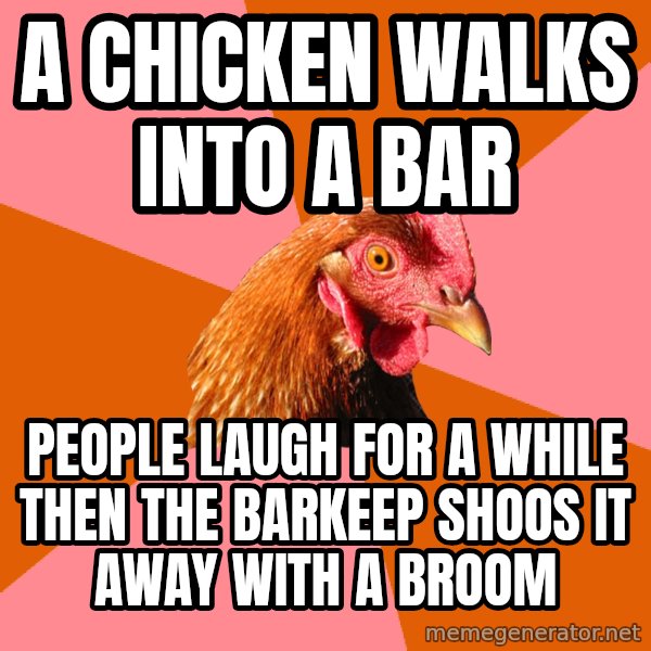 Anti Joke Chicken meme: A chicken walks into a bar / people laugh for a while then the barkeep shoos it away with a broom