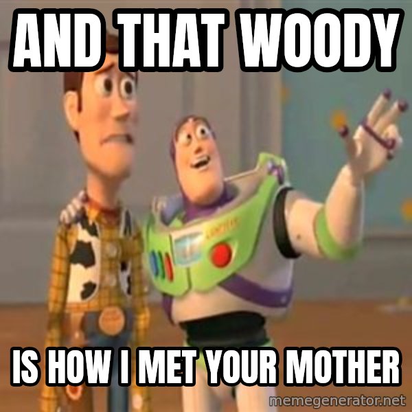 X, X Everywhere  meme: and that woody / is how I met your mother