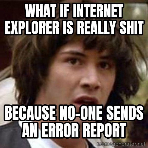 Conspiracy Keanu meme: what if internet explorer is really shit / because no-one sends an error report