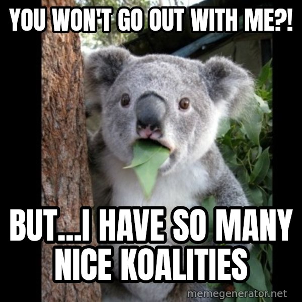 Koala can't believe it meme: you won't go out with me?! / but...i have so many nice koalities