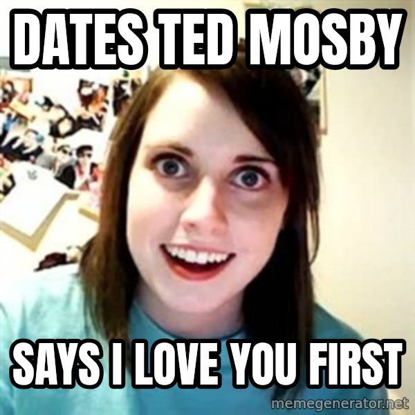 Overly Attached Girlfriend meme: DATES TED MOSBY / SAYS I LOVE YOU FIRST
