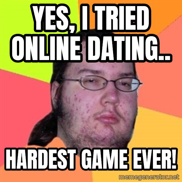 Butthurt Dweller meme: Yes, i tried Online dating.. / Hardest game ever!