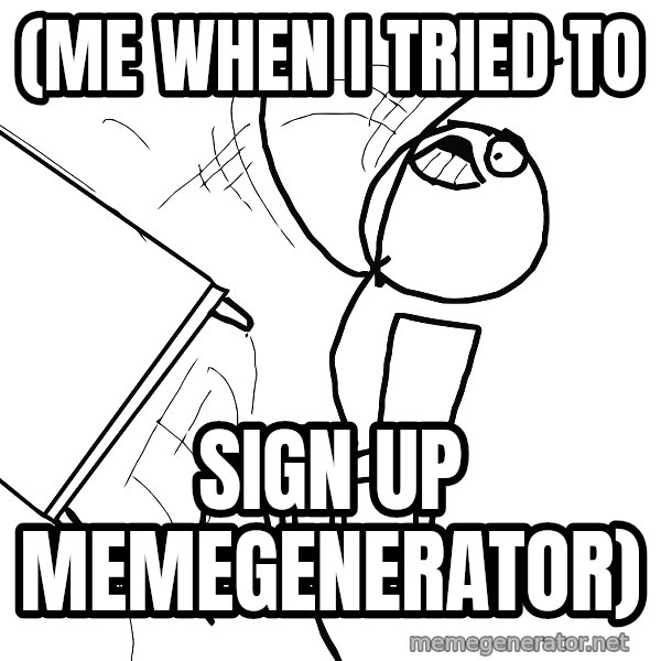 Desk Flip Rage Guy meme: (me when i tried to / sign up memegenerator)