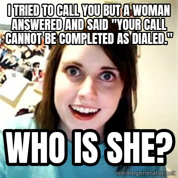 Overly Attached Girlfriend meme: i tried to call you but a woman answered and said "your call cannot be completed as dialed." / who is she?
