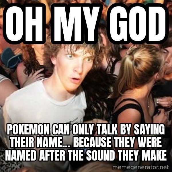 Sudden Realization Ralph meme: oh my god / pokemon can only talk by saying their name... because they were named after the sound they make