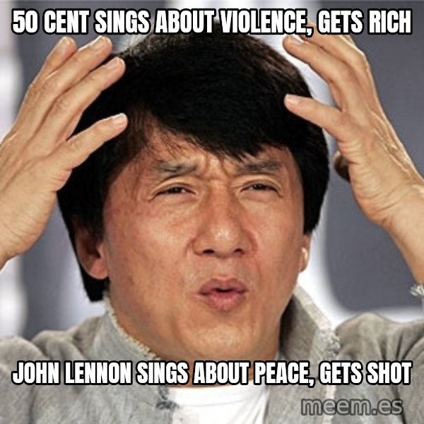 Jackie Chan meme: 50 cent sings about violence, gets rich / john lennon sings about peace, gets shot