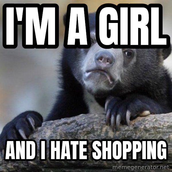 Confession Bear meme: i'm a girl / And i hate shopping