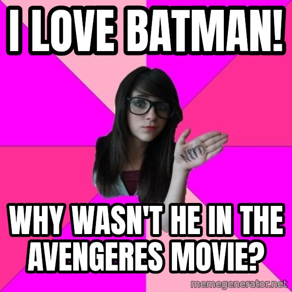 Idiot Nerd Girl meme: I love batman! / WHY WASN'T HE IN THE AVENGERES MOVIE?