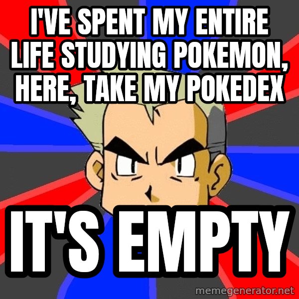 Professor Oak meme: I've spent my entire life studying Pokemon, here, take my pokedex / It's empty