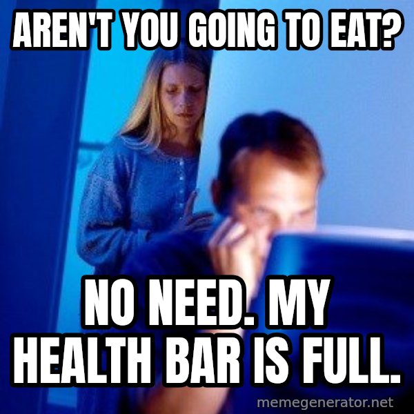 Internet Husband meme: aren't you going to eat? / no need. my health bar is full.