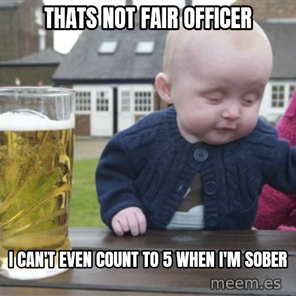 drunk baby 1 meme: THATS NOT FAIR OFFICER / I CAN'T EVEN COUNT TO 5 WHEN I'M SOBER
