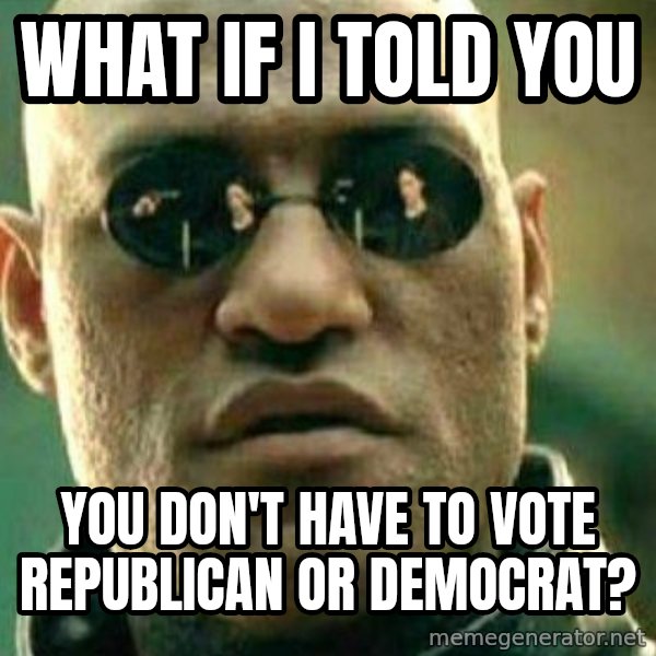 What If I Told You meme: What if i told you / you don't have to vote republican or democrat?