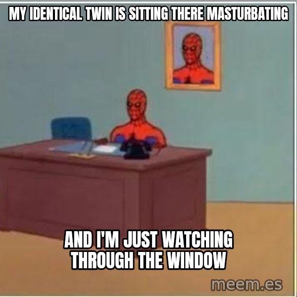 Spiderman Desk meme: my identical twin is sitting there masturbating / and i'm just watching through the window