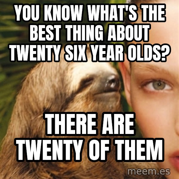 The Rape Sloth meme: YOu know what's the best thinG about twenty Six year olds? / ThEre are twenty of them