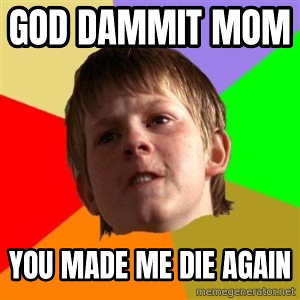 Angry School Boy meme: god dammit mom / you made me die again