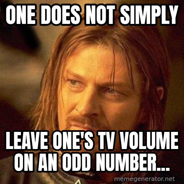 Boromir meme: ONE DOES NOT SIMPLY / LEAVE ONE'S TV VOLUME ON AN ODD NUMBER...