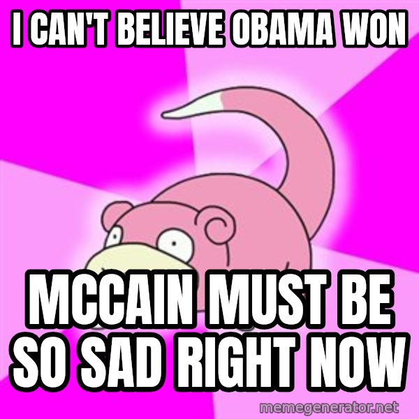 Slowpoke meme: I can't believe Obama Won / Mccain must be so sad right now