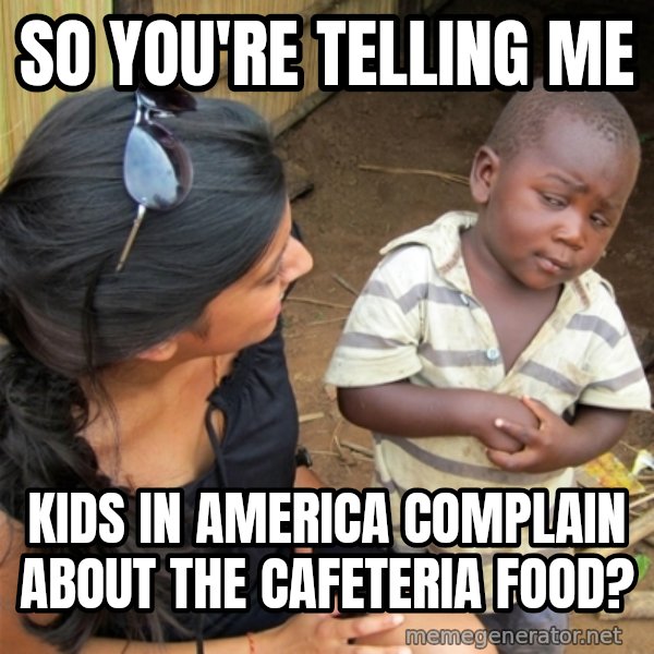 So You're Telling me meme: So YOu're telling me / KIds in america complain about the Cafeteria food?