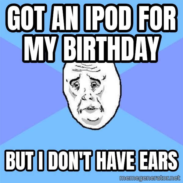 Okay Guy meme: got an ipod for my birthday / but i don't have ears