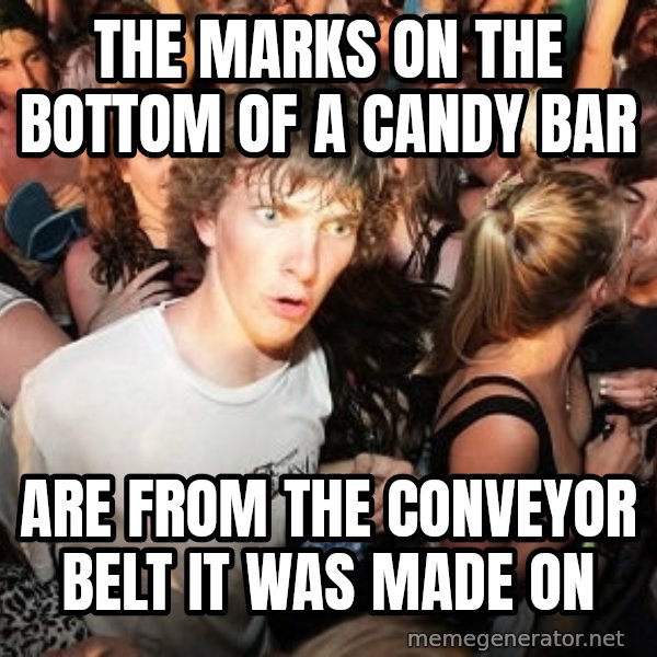 Sudden Realization Ralph meme: the marks on the bottom of a candy bar / are from the conveyor belt it was made on