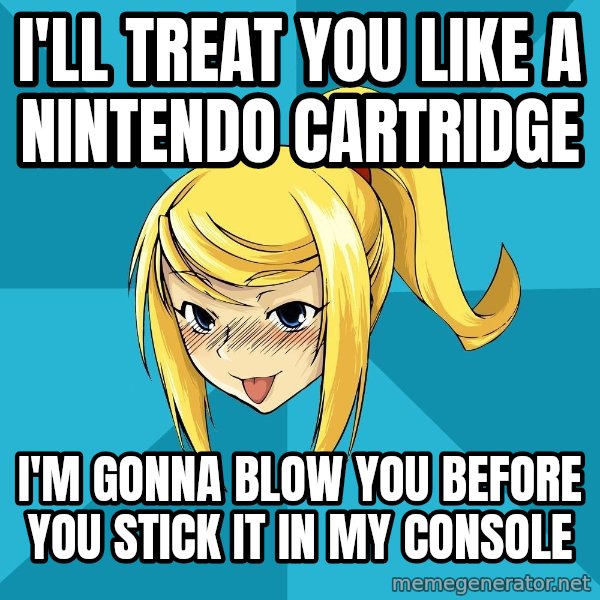 Horney Samus meme: I'll treat you like a nintendo cartridge / i'm gonna blow you before you stick it in my console