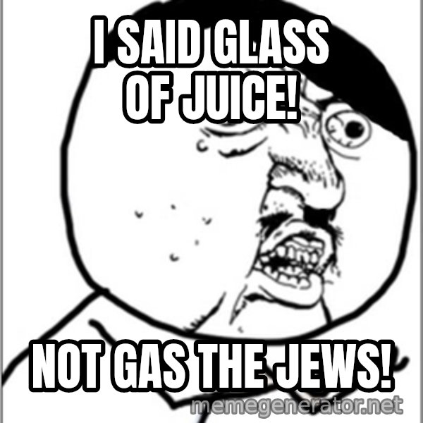 Y U No meme: I said glass of juice! / Not gas the jews!