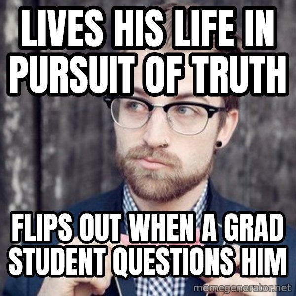 Scumbag Analytic Philosopher meme: Lives his life in pursuit of truth / flips out when a grad student questions him