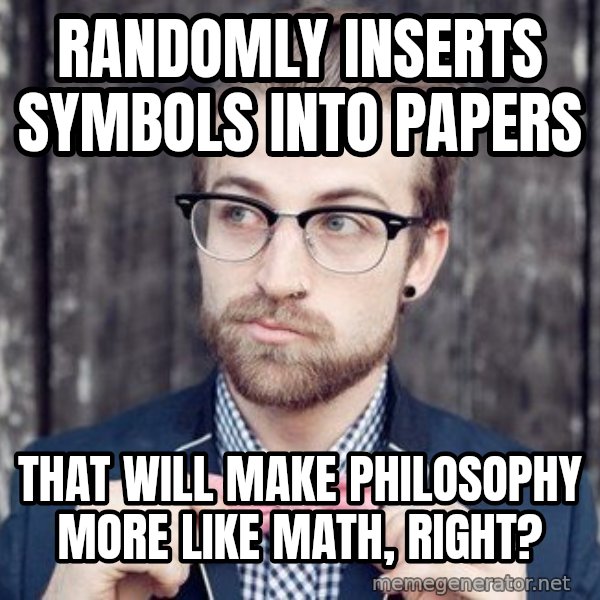 Scumbag Analytic Philosopher meme: randomly inserts symbols into papers / that will make philosophy more like math, right?