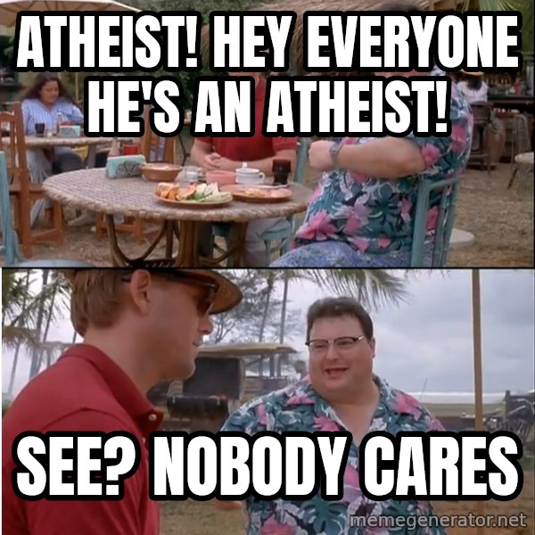 See? Nobody Cares meme: atheist! hey everyone he's an atheist! / see? nobody cares