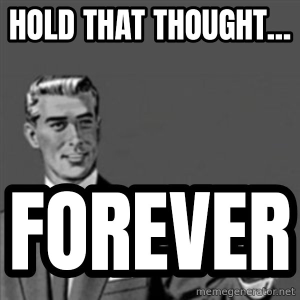Correction Guy meme: Hold that thought... / Forever