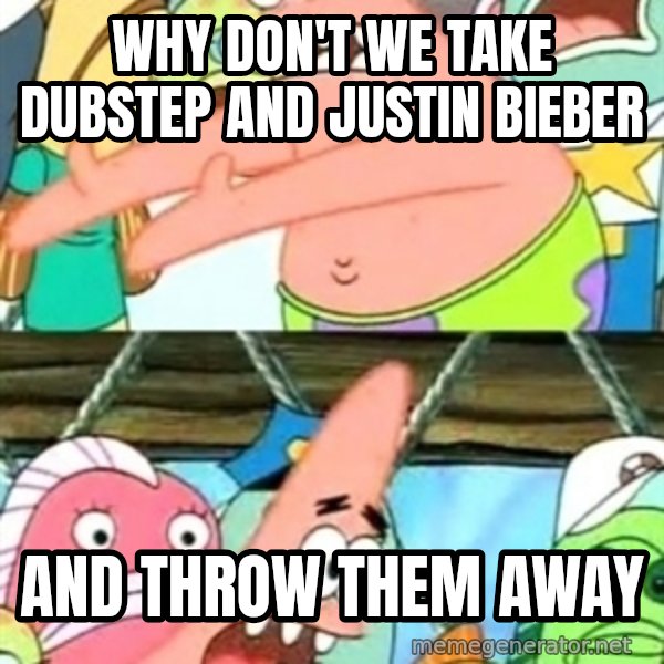 Push it Somewhere Else Patrick meme: why don't we take dubstep and justin bieber / and throw them away