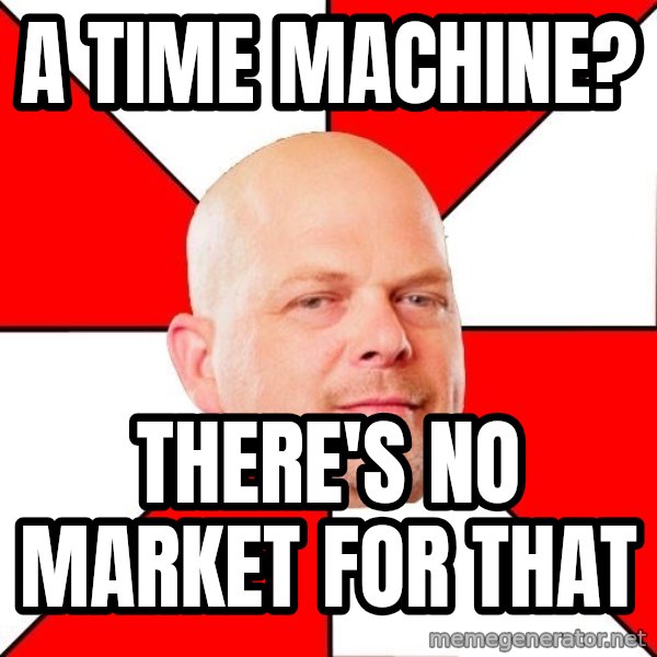 Pawn Stars meme: a time machine? / there's no market for that