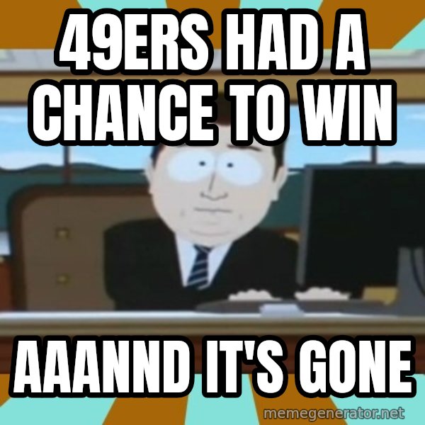 south park aand it's gone meme: 49ERS HAD A CHANCE TO WIN / AAANND IT'S GONE