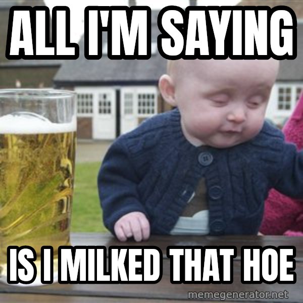 drunk baby 1 meme: All i'm saying / Is i milked that hoe