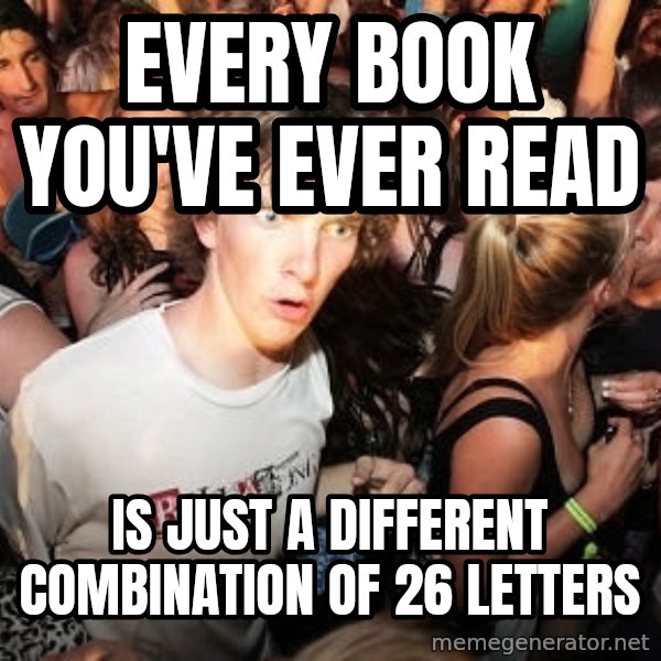 Sudden Realization Ralph meme: every book you've ever read / is just a different combination of 26 letters