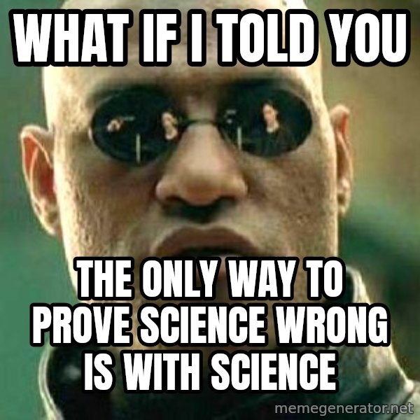 What If I Told You meme: WHat if i told you / the only way to prove science wrong is with science
