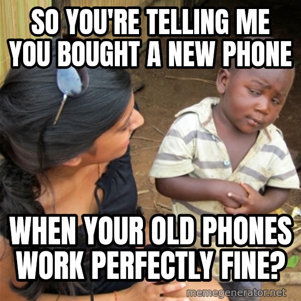 So You're Telling me meme: so you're telling me you bought a new phone / when your old phones work perfectly fine?
