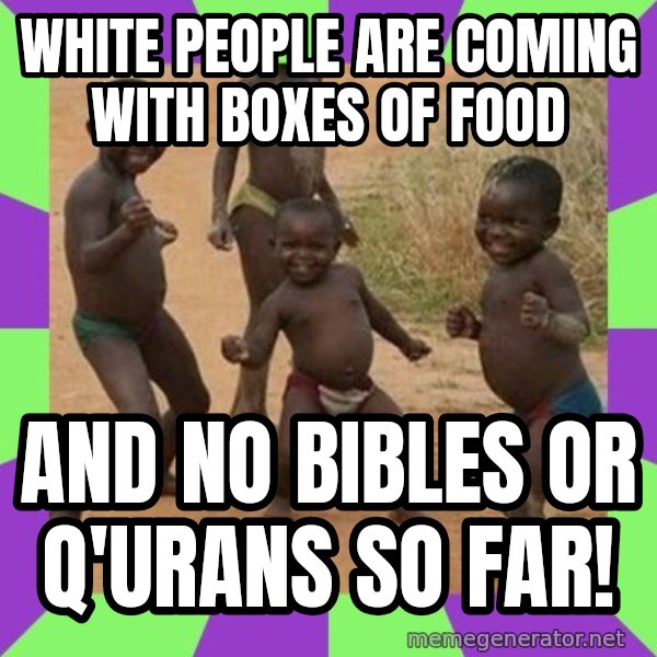 african children dancing meme: WHITE PEOPLE ARE COMING WITH BOXES OF FOOD / AND NO BIBLES OR Q'URANS SO FAR!