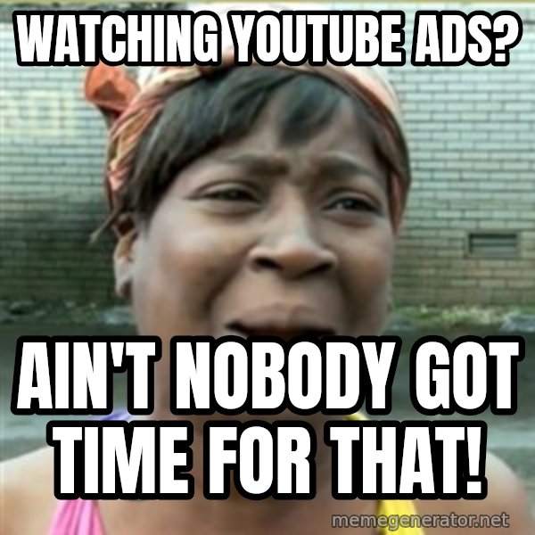 Ain't Nobody got time fo that meme: watching youtube ads? / ain't nobody got time for that!