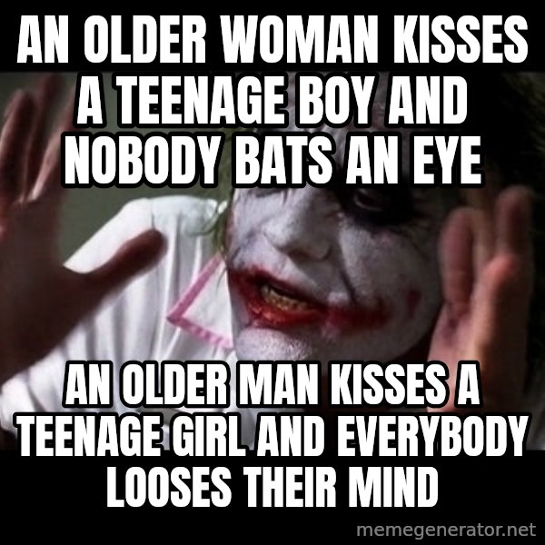 joker mind loss meme: An older woman kisses a teenage boy and nobody bats an eye / an older man kisses a teenage girl and everybody looses their mind