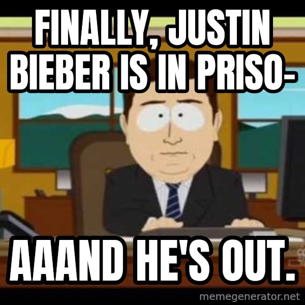 south park aand it's gone meme: finally, Justin Bieber is in priso- / aaand he's out.