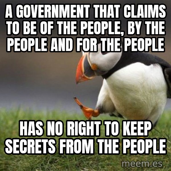 Unpopular Opinion Puffin meme: a government that claims to be of the people, by the people and for the people / has no right to keep secrets from the people