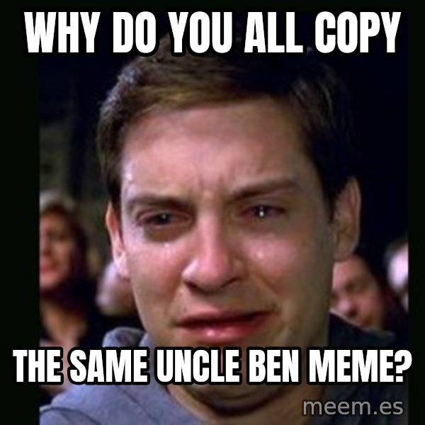 crying peter parker meme: why do you all copy / the same uncle ben meme?