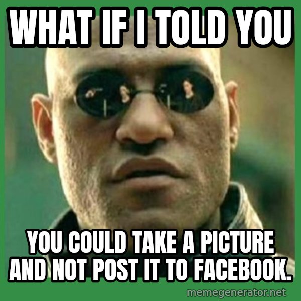 Matrix Morpheus meme: WHAT IF I TOLD YOU / You could take a picture and NOT post it to Facebook.