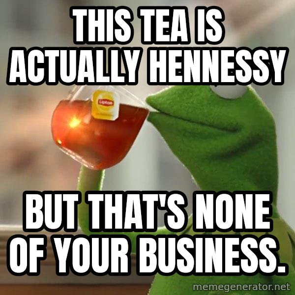 Kermit The Frog Drinking Tea meme: This tea is actually Hennessy / But that's none of your business.